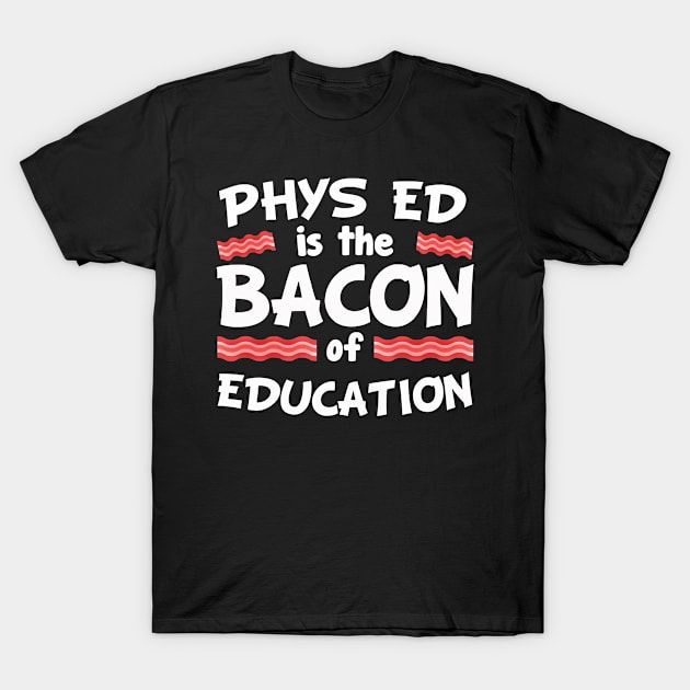 Phys Ed Is The Bacon Of Education T Shirt Funny Pork Lovers Tee T-Shirt by ididafunny